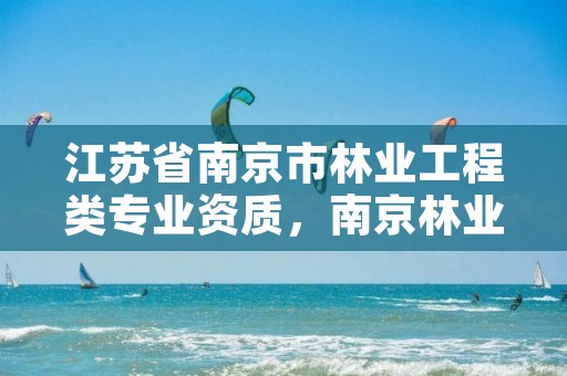 江苏省南京市林业工程类专业资质，南京林业官网登录查询