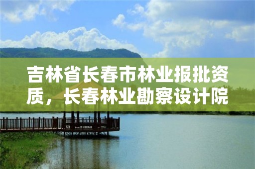 吉林省长春市林业报批资质,长春林业勘察设计院