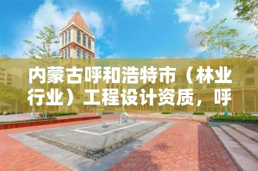 内蒙古呼和浩特市(林业行业)工程设计资质,呼和浩特林业设计院