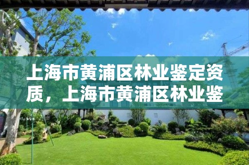 上海市黄浦区林业鉴定资质，上海市黄浦区林业鉴定资质公示