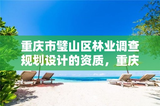 重庆市璧山区林业调查规划设计的资质，重庆市林业规划设计院地址