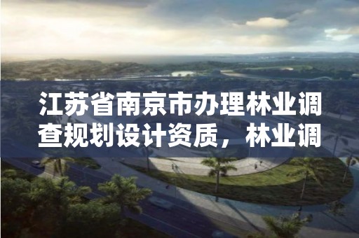江苏省南京市办理林业调查规划设计资质,林业调查规划设计单位资格认证管理规定