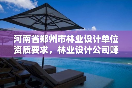 河南省郑州市林业设计单位资质要求，林业设计公司赚钱吗