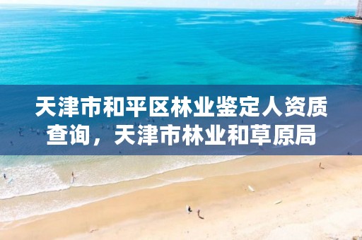 天津市和平区林业鉴定人资质查询,天津市林业和草原局
