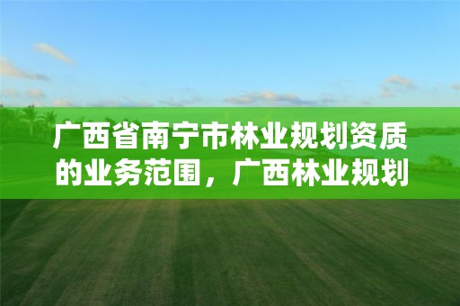 广西省南宁市林业规划资质的业务范围，广西林业规划设计院