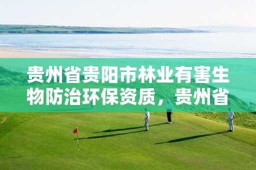 贵州省贵阳市林业有害生物防治环保资质,贵州省林业有害生物防治条例