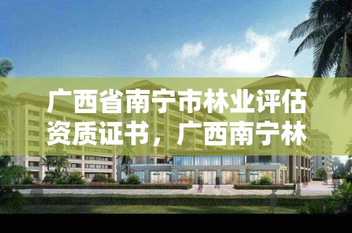 广西省南宁市林业评估资质证书，广西南宁林业勘察设计院