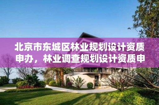 北京市东城区林业规划设计资质申办,林业调查规划设计资质申请