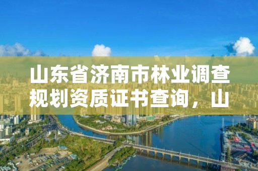 山东省济南市林业调查规划资质证书查询,山东省林业规划设计院