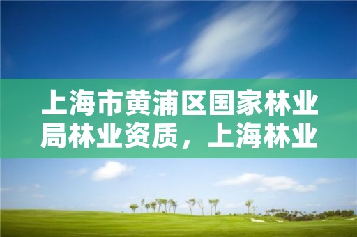 上海市黄浦区国家林业局林业资质，上海林业部