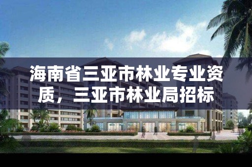 海南省三亚市林业专业资质,三亚市林业局招标