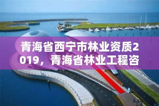 青海省西宁市林业资质2019,青海省林业工程咨询有限公司