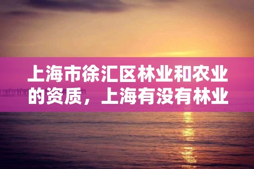 上海市徐汇区林业和农业的资质，上海有没有林业局