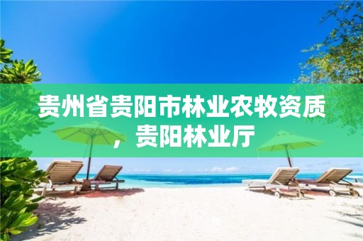 贵州省贵阳市林业农牧资质，贵阳林业厅