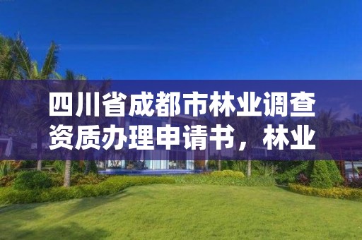 四川省成都市林业调查资质办理申请书,林业调查规划资质业务范围