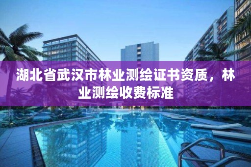 湖北省武汉市林业测绘证书资质,林业测绘收费标准