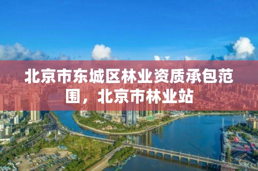 北京市东城区林业资质承包范围，北京市林业站