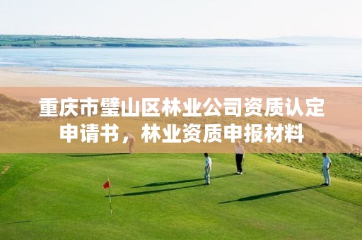 重庆市璧山区林业公司资质认定申请书,林业资质申报材料