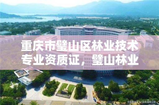 重庆市璧山区林业技术专业资质证,璧山林业局在哪里