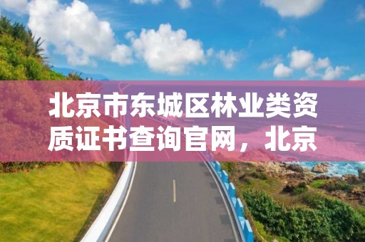北京市东城区林业类资质证书查询官网,北京市东城区林业类资质证书查询官网电话
