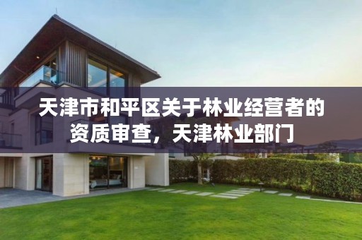 天津市和平区关于林业经营者的资质审查,天津林业部门