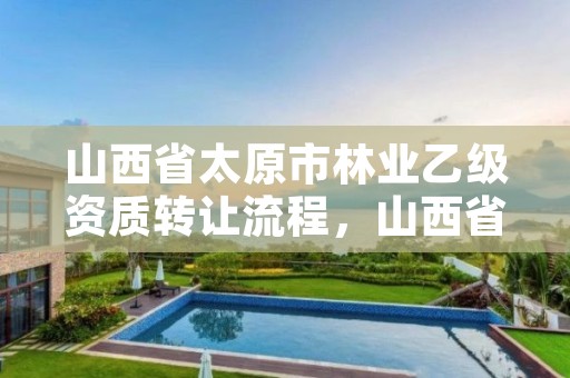 山西省太原市林业乙级资质转让流程，山西省太原市林业乙级资质转让流程图
