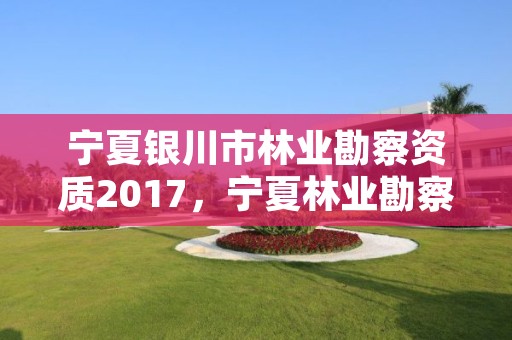 宁夏银川市林业勘察资质2017,宁夏林业勘察设计院