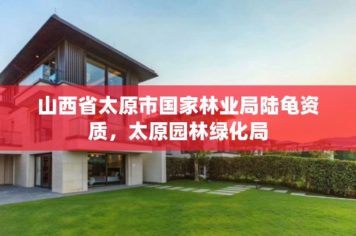 山西省太原市国家林业局陆龟资质,太原园林绿化局