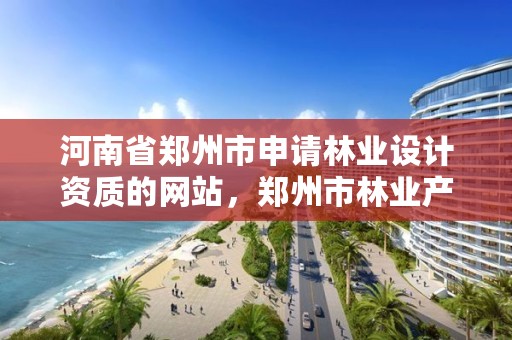 河南省郑州市申请林业设计资质的网站,郑州市林业产业中心招标