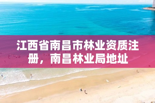 江西省南昌市林业资质注册，南昌林业局地址