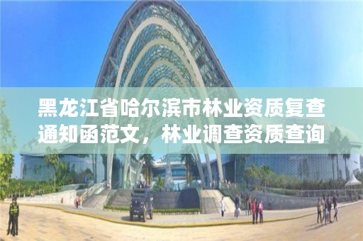 黑龙江省哈尔滨市林业资质复查通知函范文,林业调查资质查询