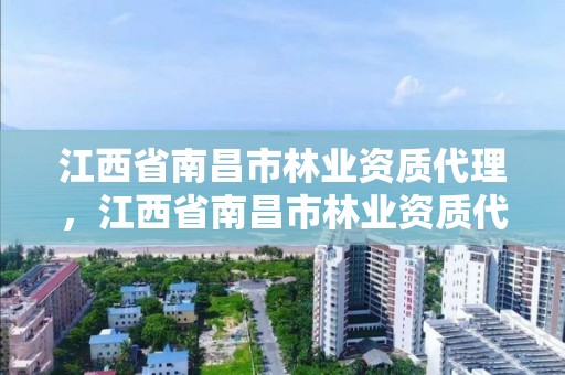 江西省南昌市林业资质代理,江西省南昌市林业资质代理企业
