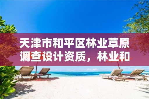 天津市和平区林业草原调查设计资质，林业和草原调查规划设计资质