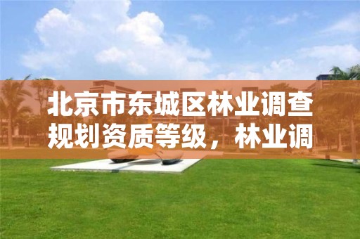 北京市东城区林业调查规划资质等级,林业调查规划资质查询