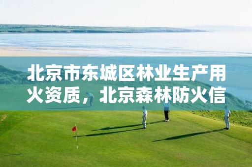 北京市东城区林业生产用火资质,北京森林防火信息平台