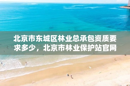 北京市东城区林业总承包资质要求多少,北京市林业保护站官网
