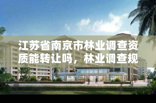 江苏省南京市林业调查资质能转让吗，林业调查规划有限公司