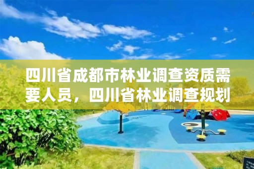 四川省成都市林业调查资质需要人员，四川省林业调查规划设计资质