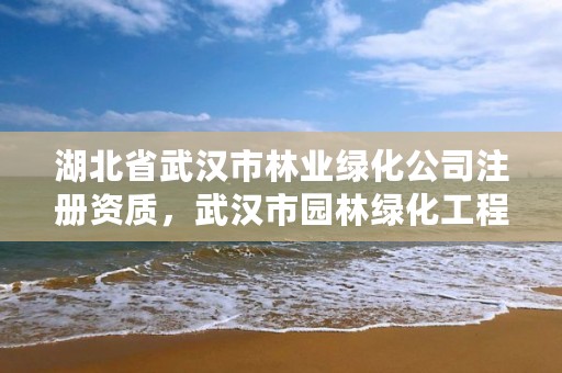 湖北省武汉市林业绿化公司注册资质，武汉市园林绿化工程