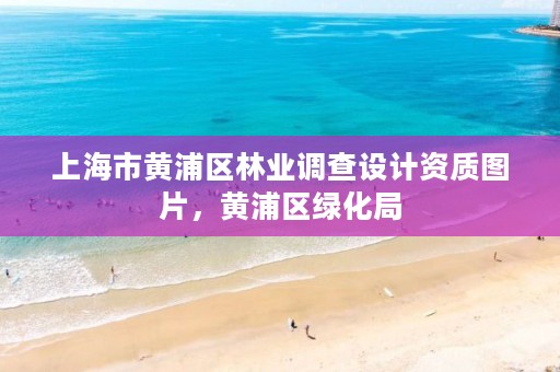 上海市黄浦区林业调查设计资质图片，黄浦区绿化局