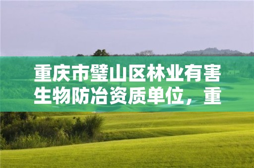 重庆市璧山区林业有害生物防冶资质单位,重庆市森林病虫害防治检疫站