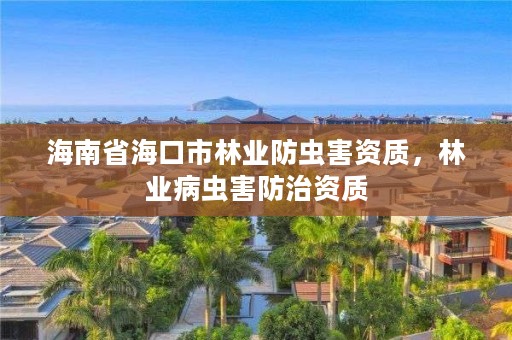 海南省海口市林业防虫害资质,林业病虫害防治资质