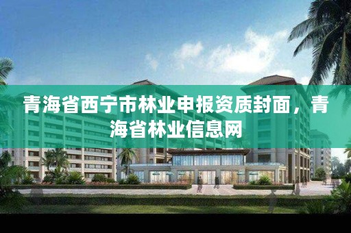 青海省西宁市林业申报资质封面，青海省林业信息网