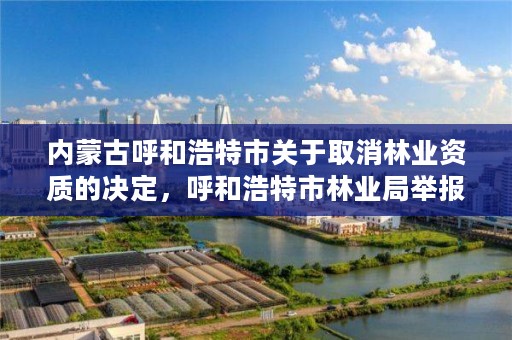 内蒙古呼和浩特市关于取消林业资质的决定，呼和浩特市林业局举报电话