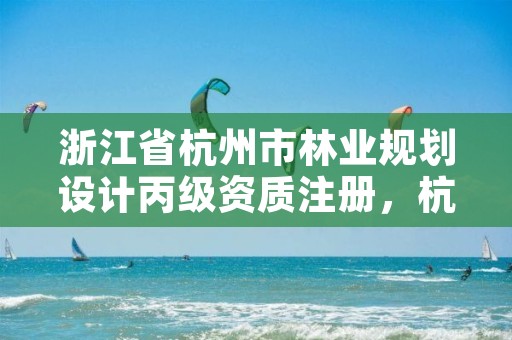 浙江省杭州市林业规划设计丙级资质注册，杭州林业勘察设计院