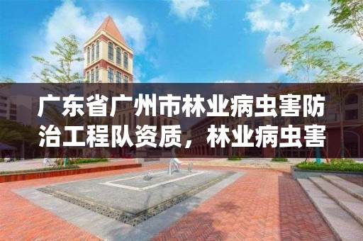广东省广州市林业病虫害防治工程队资质，林业病虫害防治公司注册