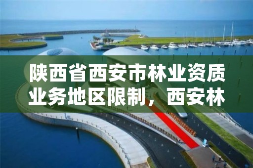 陕西省西安市林业资质业务地区限制,西安林业局电话号码