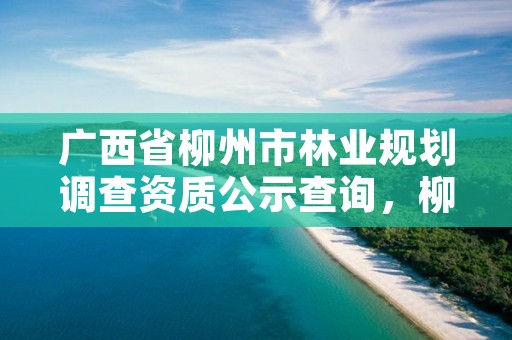 广西省柳州市林业规划调查资质公示查询，柳州林业局举报电话是多少