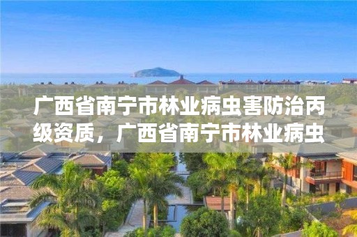 广西省南宁市林业病虫害防治丙级资质，广西省南宁市林业病虫害防治丙级资质企业名单