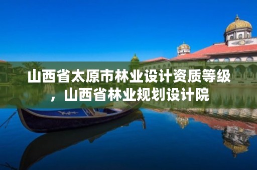 山西省太原市林业设计资质等级,山西省林业规划设计院